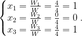 \dpi{120} \left\{\begin{matrix} x_{1}=\frac{W_{1}}{W}=\frac{4}{4}=1\\ x_{2}=\frac{W_{2}}{W}=\frac{0}{4}=0\\ x_{3}=\frac{W_{3}}W=\frac{4}{4}=1 \end{matrix}\right..